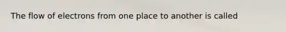 The flow of electrons from one place to another is called