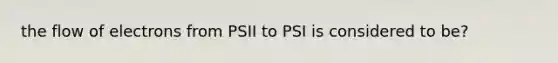 the flow of electrons from PSII to PSI is considered to be?