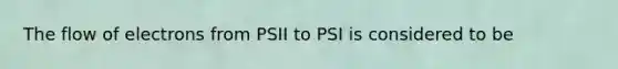 The flow of electrons from PSII to PSI is considered to be