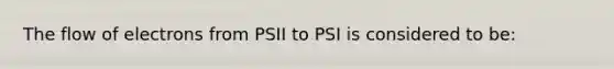 The flow of electrons from PSII to PSI is considered to be: