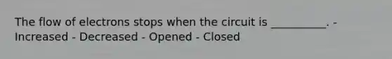 The flow of electrons stops when the circuit is __________. - Increased - Decreased - Opened - Closed