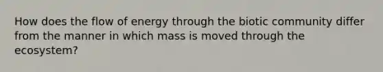 How does the flow of energy through the biotic community differ from the manner in which mass is moved through the ecosystem?