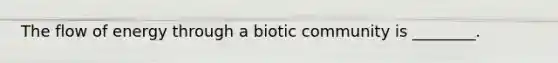 The flow of energy through a biotic community is ________.