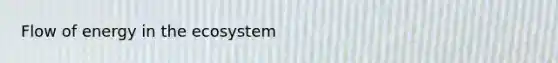 Flow of energy in <a href='https://www.questionai.com/knowledge/k49x5J3j3W-the-ecosystem' class='anchor-knowledge'>the ecosystem</a>