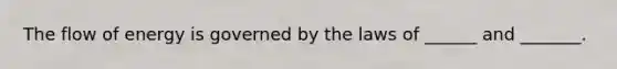 The flow of energy is governed by the laws of ______ and _______.