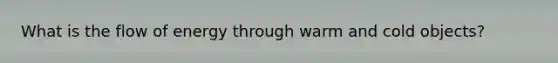 What is the flow of energy through warm and cold objects?