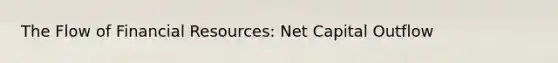 The Flow of Financial Resources: Net Capital Outflow