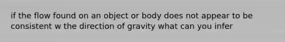 if the flow found on an object or body does not appear to be consistent w the direction of gravity what can you infer