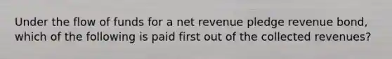 Under the flow of funds for a net revenue pledge revenue bond, which of the following is paid first out of the collected revenues?