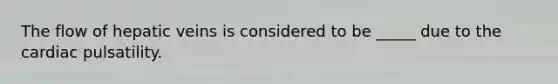 The flow of hepatic veins is considered to be _____ due to the cardiac pulsatility.