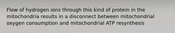 Flow of hydrogen ions through this kind of protein in the mitochondria results in a disconnect between mitochondrial oxygen consumption and mitochondrial ATP resynthesis