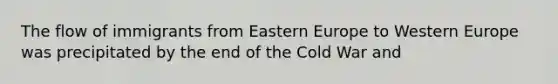 The flow of immigrants from Eastern Europe to Western Europe was precipitated by the end of the Cold War and