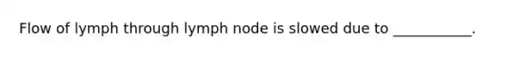 Flow of lymph through lymph node is slowed due to ___________.