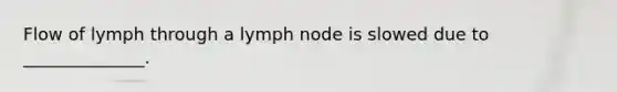 Flow of lymph through a lymph node is slowed due to ______________.