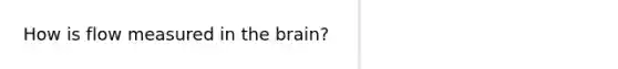 How is flow measured in the brain?