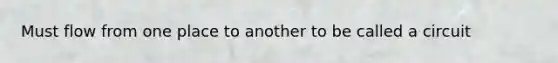 Must flow from one place to another to be called a circuit