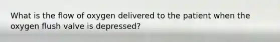 What is the flow of oxygen delivered to the patient when the oxygen flush valve is depressed?