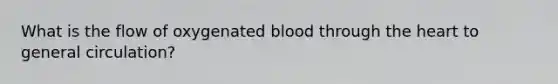 What is the flow of oxygenated blood through the heart to general circulation?