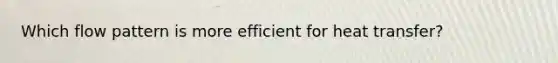 Which flow pattern is more efficient for heat transfer?