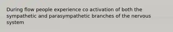 During flow people experience co activation of both the sympathetic and parasympathetic branches of the nervous system