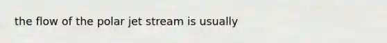the flow of the polar jet stream is usually