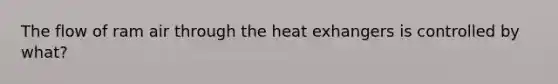 The flow of ram air through the heat exhangers is controlled by what?