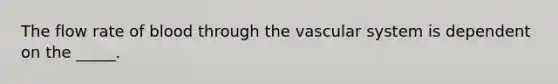 The flow rate of blood through the vascular system is dependent on the _____.