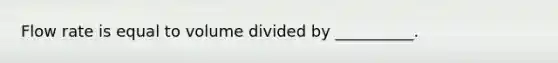 Flow rate is equal to volume divided by __________.