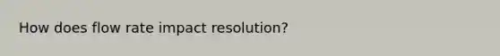 How does flow rate impact resolution?