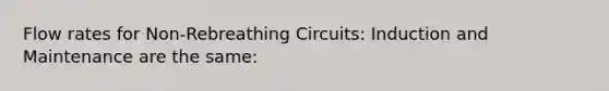 Flow rates for Non-Rebreathing Circuits: Induction and Maintenance are the same: