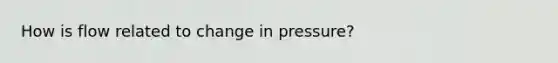 How is flow related to change in pressure?