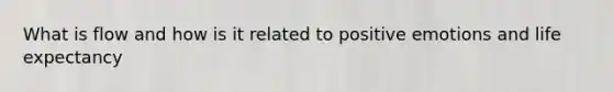 What is flow and how is it related to positive emotions and life expectancy