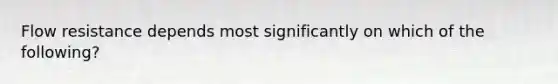 Flow resistance depends most significantly on which of the following?