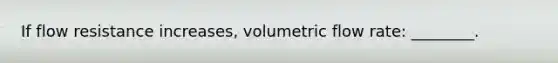 If flow resistance increases, volumetric flow rate: ________.