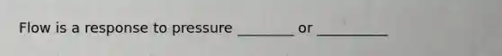 Flow is a response to pressure ________ or __________