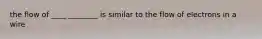 the flow of ____ ________ is similar to the flow of electrons in a wire