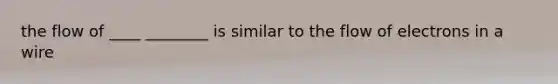 the flow of ____ ________ is similar to the flow of electrons in a wire