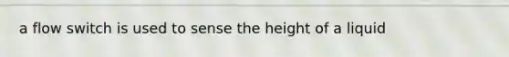 a flow switch is used to sense the height of a liquid
