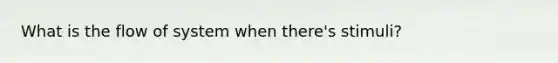 What is the flow of system when there's stimuli?