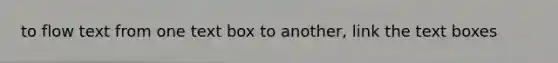to flow text from one text box to another, link the text boxes