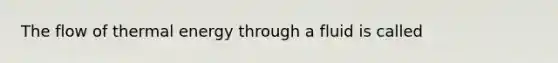 The flow of thermal energy through a fluid is called