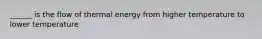 ______ is the flow of thermal energy from higher temperature to lower temperature