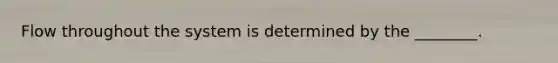 Flow throughout the system is determined by the ________.