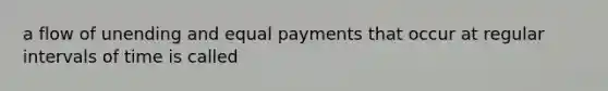 a flow of unending and equal payments that occur at regular intervals of time is called