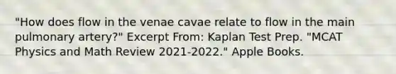 "How does flow in the venae cavae relate to flow in the main pulmonary artery?" Excerpt From: Kaplan Test Prep. "MCAT Physics and Math Review 2021-2022." Apple Books.