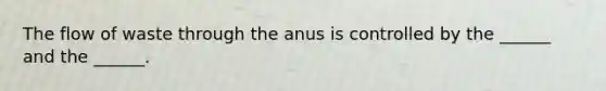 The flow of waste through the anus is controlled by the ______ and the ______.