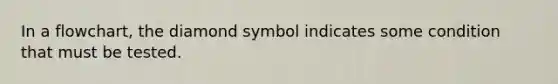 In a flowchart, the diamond symbol indicates some condition that must be tested.