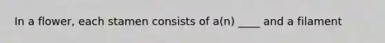 In a flower, each stamen consists of a(n) ____ and a filament
