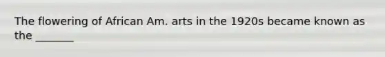 The flowering of African Am. arts in the 1920s became known as the _______