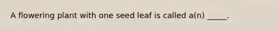 A flowering plant with one seed leaf is called a(n) _____.